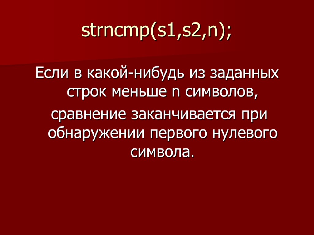 strncmp(s1,s2,n); Если в какой-нибудь из заданных строк меньше n символов, сравнение заканчивается при обнаружении